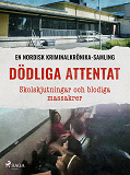 Cover for Dödliga attentat – Skolskjutningar och blodiga massakrer