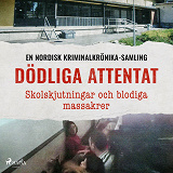 Cover for Dödliga attentat – Skolskjutningar och blodiga massakrer