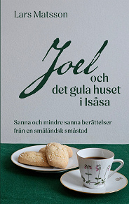 Cover for Joel och det gula huset i Isåsa: Sanna och mindre sanna berättelser från en småländsk småstad