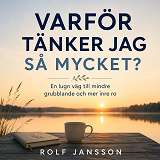 Cover for Varför tänker jag så mycket? En lugn väg till mindre grubblande och mer inre ro.