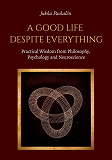 Cover for A Good Life Despite Everything: Practical Wisdom from Philosophy, Psychology and Neuroscience