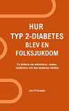 Cover for Hur typ 2-diabetes blev en folksjukdom: Hur kunde vi hamna här? En historia om människan, maten, medicinen och den moderna världen