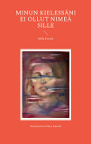 Cover for Minun kielessäni ei ollut nimeä sille